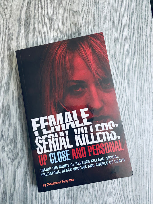 Female Serial Killers: Up Close and Personal by Christopher Berry-Dee