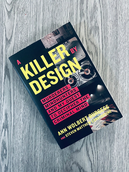 A Killer by Design: Murderers, Mindhunters, and My Quest to Decipher the Criminal Mind by Ann Wolbert Burgess