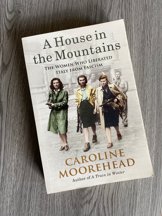 A House in the Mountains: The Woman who Liberated Italy from Fascism by Caroline Moorehead