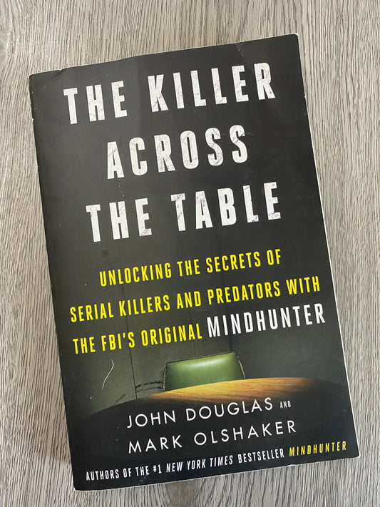 The Killer Across the Table: Unlocking the Secrets of Serial Killers and Predators with the FBI's Original Mindhunter by John Douglas