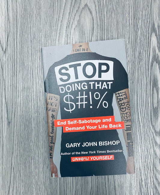 Stop Doing that Sh*t: End Self-Sabotage and Demand Your Life Back by Gary John Bishop