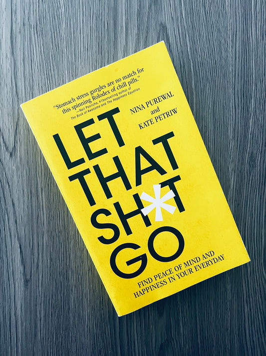 Let that Sh*t Go: Find Peace of Mind and Happiness in Your Everyday by Nina Purewal